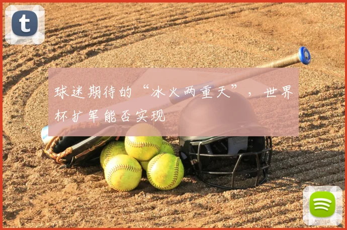 球迷期待的“冰火两重天”，世界杯扩军能否实现
