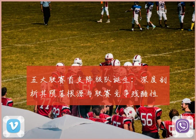 五大联赛首支降级队诞生：深度剖析其陨落根源与联赛竞争残酷性
