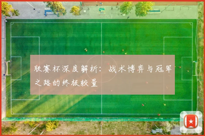 联赛杯深度解析：战术博弈与冠军之路的终极较量