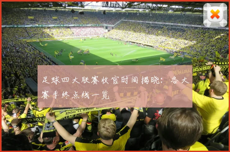 足球四大联赛收官时间揭晓:各大赛季终点线一览